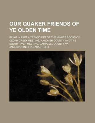 Book cover for Our Quaker Friends of Ye Olden Time; Being in Part a Transcript of the Minute Books of Cedar Creek Meeting, Hanover County, and the South River Meeting, Campbell County, Va