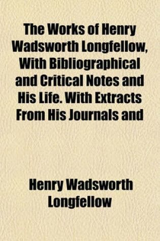 Cover of The Works of Henry Wadsworth Longfellow, with Bibliographical and Critical Notes and His Life. with Extracts from His Journals and