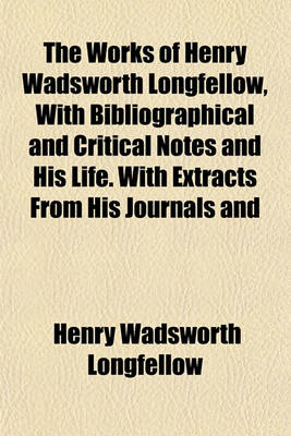 Book cover for The Works of Henry Wadsworth Longfellow, with Bibliographical and Critical Notes and His Life. with Extracts from His Journals and