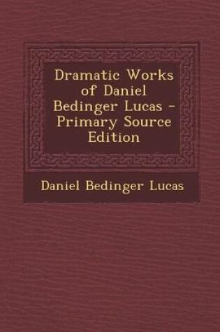 Cover of Dramatic Works of Daniel Bedinger Lucas - Primary Source Edition