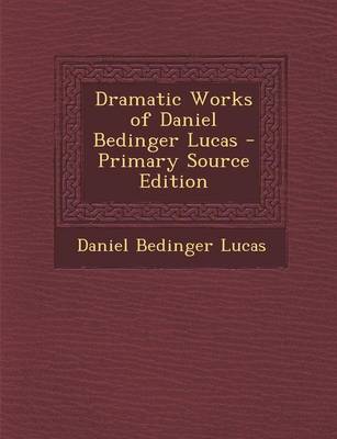 Book cover for Dramatic Works of Daniel Bedinger Lucas - Primary Source Edition