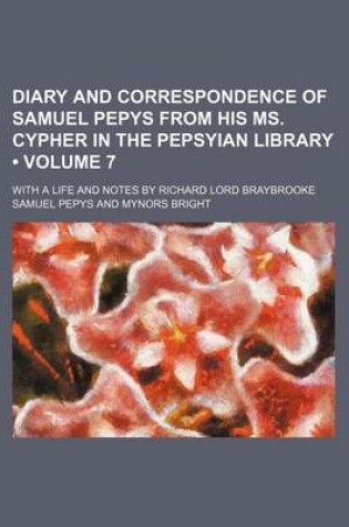 Cover of Diary and Correspondence of Samuel Pepys from His Ms. Cypher in the Pepsyian Library (Volume 7); With a Life and Notes by Richard Lord Braybrooke