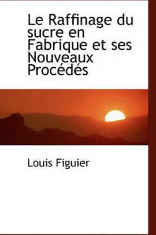 Cover of Le Raffinage Du Sucre En Fabrique Et Ses Nouveaux Proc D?'s