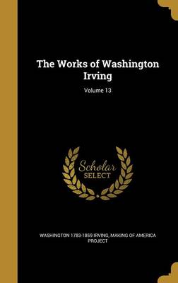 Book cover for The Works of Washington Irving; Volume 13