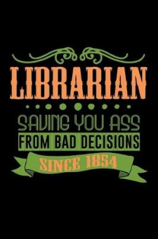 Cover of Librarian saving you ass from bad decisions. Since 1854