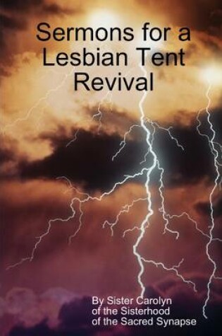 Cover of Sermons for a Lesbian Tent Revival: By Sister Carolyn of the Sisterhood of the Sacred Synapse