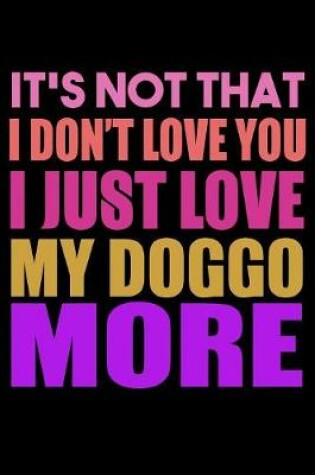 Cover of It's Not That I Don't Love You I Just Love My Doggo More