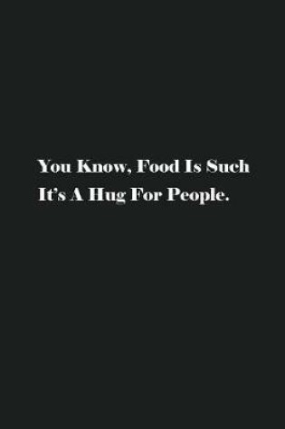 Cover of You Know, Food Is Such It's A Hug For People.