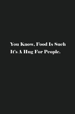 Book cover for You Know, Food Is Such It's A Hug For People.