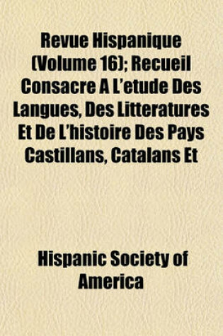 Cover of Revue Hispanique (Volume 16); Recueil Consacra(c) A L'A(c)Tude Des Langues, Des Litta(c)Ratures Et de L'Histoire Des Pays Castillans, Catalans Et Portugais