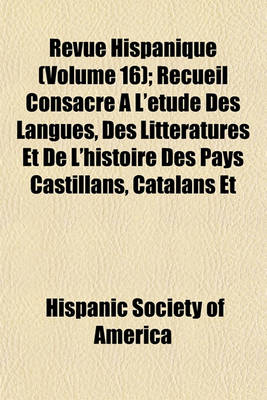 Book cover for Revue Hispanique (Volume 16); Recueil Consacra(c) A L'A(c)Tude Des Langues, Des Litta(c)Ratures Et de L'Histoire Des Pays Castillans, Catalans Et Portugais