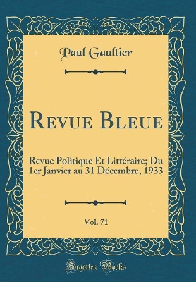 Book cover for Revue Bleue, Vol. 71: Revue Politique Et Littéraire; Du 1er Janvier au 31 Décembre, 1933 (Classic Reprint)