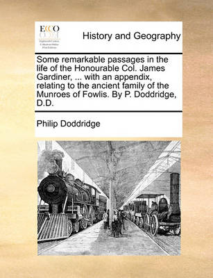 Book cover for Some Remarkable Passages in the Life of the Honourable Col. James Gardiner, ... with an Appendix, Relating to the Ancient Family of the Munroes of Fowlis. by P. Doddridge, D.D.