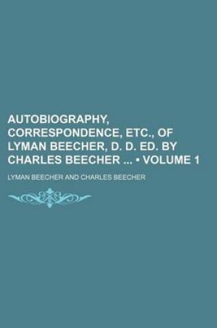 Cover of Autobiography, Correspondence, Etc., of Lyman Beecher, D. D. Ed. by Charles Beecher (Volume 1)