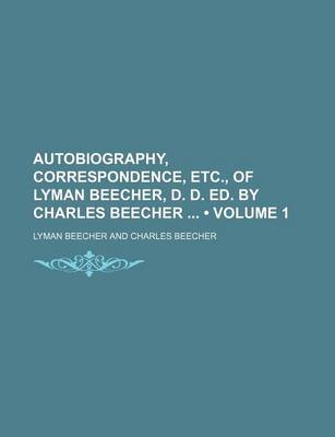 Book cover for Autobiography, Correspondence, Etc., of Lyman Beecher, D. D. Ed. by Charles Beecher (Volume 1)