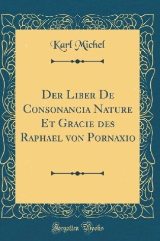 Cover of Der Liber de Consonancia Nature Et Gracie Des Raphael Von Pornaxio (Classic Reprint)