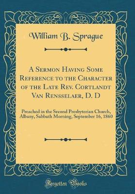 Book cover for A Sermon Having Some Reference to the Character of the Late Rev. Cortlandt Van Rensselaer, D. D