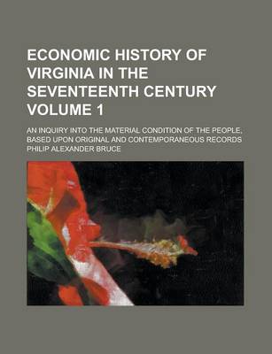 Book cover for Economic History of Virginia in the Seventeenth Century; An Inquiry Into the Material Condition of the People, Based Upon Original and Contemporaneous Records Volume 1