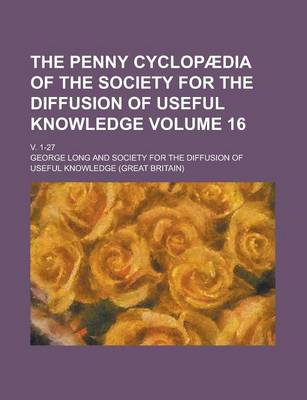 Book cover for The Penny Cyclopaedia of the Society for the Diffusion of Useful Knowledge; V. 1-27 Volume 16