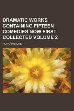 Cover of Dramatic Works Containing Fifteen Comedies Now First Collected Volume 2