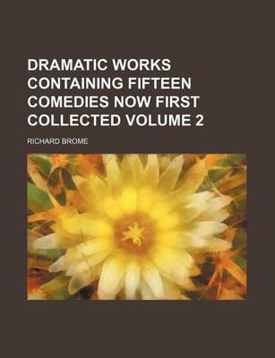 Book cover for Dramatic Works Containing Fifteen Comedies Now First Collected Volume 2