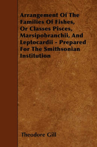 Cover of Arrangement Of The Families Of Fishes, Or Classes Pisces, Marsipobranchii, And Leptocardii - Prepared For The Smithsonian Institution