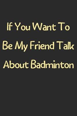 Book cover for If You Want To Be My Friend Talk About Badminton