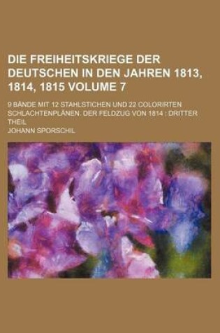 Cover of Die Freiheitskriege Der Deutschen in Den Jahren 1813, 1814, 1815 Volume 7; 9 Bande Mit 12 Stahlstichen Und 22 Colorirten Schlachtenplanen. Der Feldzug Von 1814 Dritter Theil