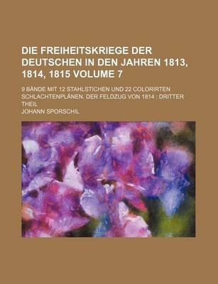 Book cover for Die Freiheitskriege Der Deutschen in Den Jahren 1813, 1814, 1815 Volume 7; 9 Bande Mit 12 Stahlstichen Und 22 Colorirten Schlachtenplanen. Der Feldzug Von 1814 Dritter Theil