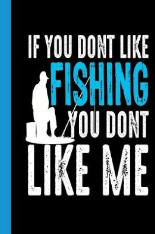 Cover of If You Dont Like Fishing You Dont Like Me