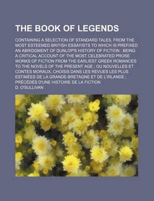 Book cover for The Book of Legends; Containing a Selection of Standard Tales, from the Most Esteemed British Essayists to Which Is Prefixed an Abridgment of Dunlop's History of Fiction Being a Critical Account of the Most Celebrated Prose Works of Fiction from the Earl