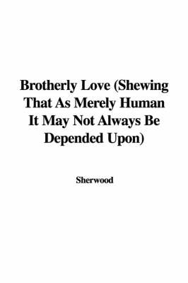 Book cover for Brotherly Love (Shewing That as Merely Human It May Not Always Be Depended Upon)