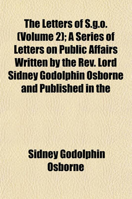 Book cover for The Letters of S.G.O. (Volume 2); A Series of Letters on Public Affairs Written by the REV. Lord Sidney Godolphin Osborne and Published in the