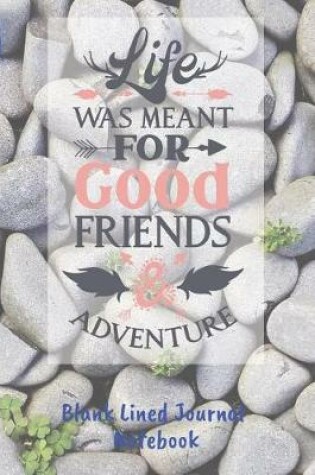 Cover of Life Was Meant For Good Friends Blank Lined Journal Notebook