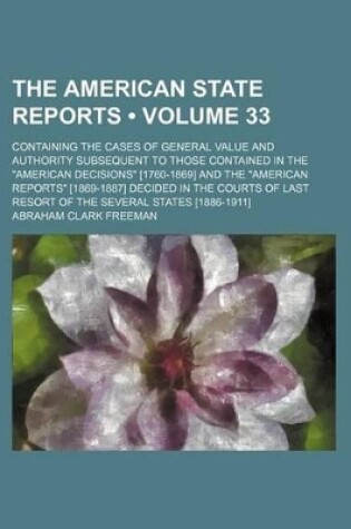 Cover of The American State Reports (Volume 33); Containing the Cases of General Value and Authority Subsequent to Those Contained in the "American Decisions" [1760-1869] and the "American Reports" [1869-1887] Decided in the Courts of Last Resort of the Several St