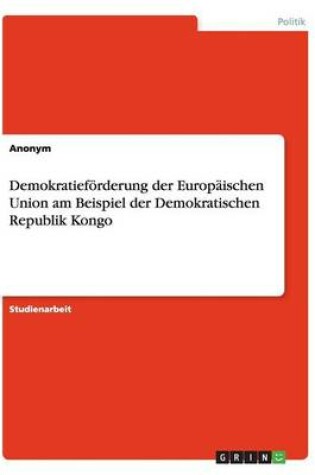 Cover of Demokratiefoerderung der Europaischen Union am Beispiel der Demokratischen Republik Kongo