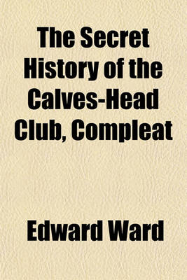 Book cover for The Secret History of the Calves-Head Club, Compleat; Or, the Republican Unmask'd. Wherein Is Fully Shewn, the Religion of the Calves-Head Heroes, in Their Anniversary Thanksgiving-Songs on the Thirtieth of January, by Them Called Anthems for the Year 169