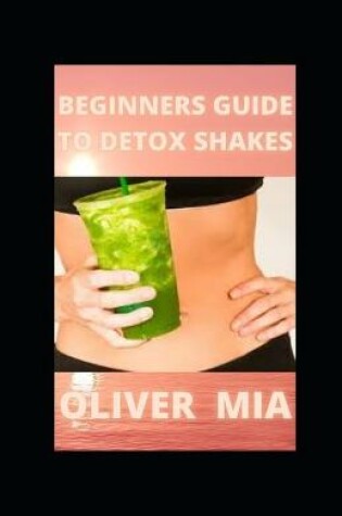 Cover of Beginners Guide to Detox Shakes