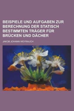 Cover of Beispiele Und Aufgaben Zur Berechnung Der Statisch Bestimmten Trager Fur Brucken Und Dacher