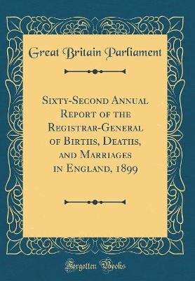 Book cover for Sixty-Second Annual Report of the Registrar-General of Births, Deaths, and Marriages in England, 1899 (Classic Reprint)