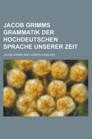 Cover of Jacob Grimms Grammatik Der Hochdeutschen Sprache Unserer Zeit