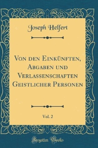 Cover of Von den Einkünften, Abgaben und Verlassenschaften Geistlicher Personen, Vol. 2 (Classic Reprint)