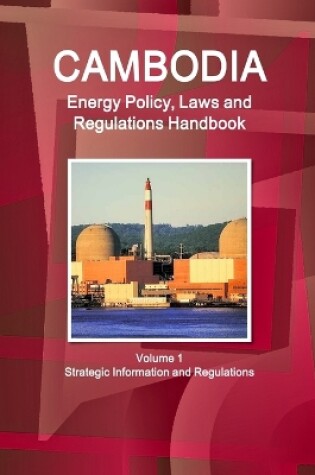 Cover of Cambodia Energy Policy, Laws and Regulations Handbook Volume 1 Strategic Information and Regulations