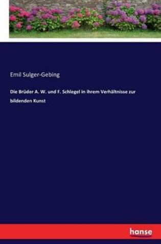 Cover of Die Brüder A. W. und F. Schlegel in ihrem Verhältnisse zur bildenden Kunst