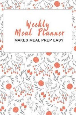 Cover of Weekly Meal Planner - Makes Meal Prep Easy