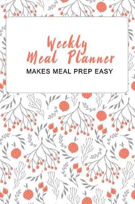 Book cover for Weekly Meal Planner - Makes Meal Prep Easy