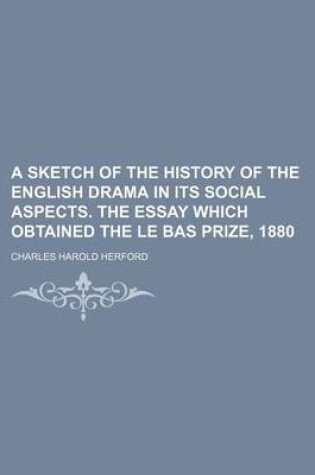 Cover of A Sketch of the History of the English Drama in Its Social Aspects. the Essay Which Obtained the Le Bas Prize, 1880