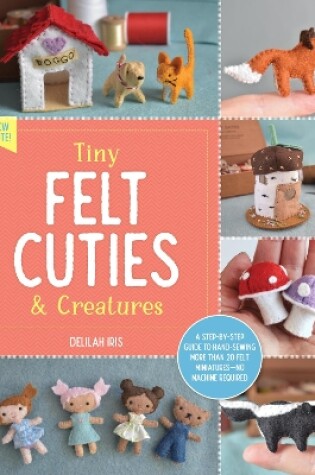 Cover of Tiny Felt Cuties & Creatures