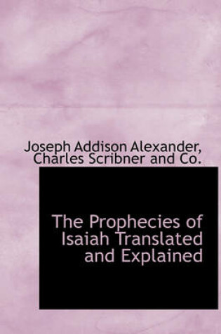 Cover of The Prophecies of Isaiah Translated and Explained