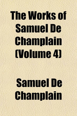 Book cover for The Works of Samuel de Champlain (Volume 4)